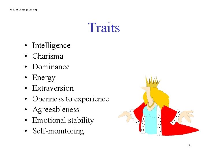 © 2010 Cengage Learning Traits • • • Intelligence Charisma Dominance Energy Extraversion Openness
