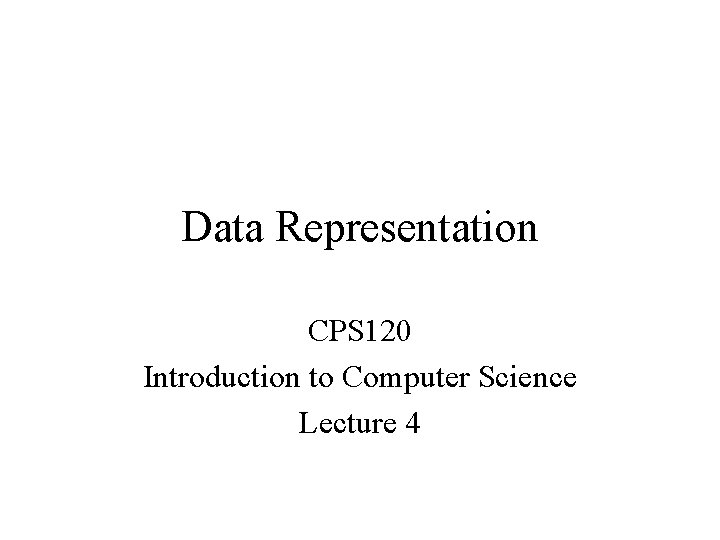 Data Representation CPS 120 Introduction to Computer Science Lecture 4 