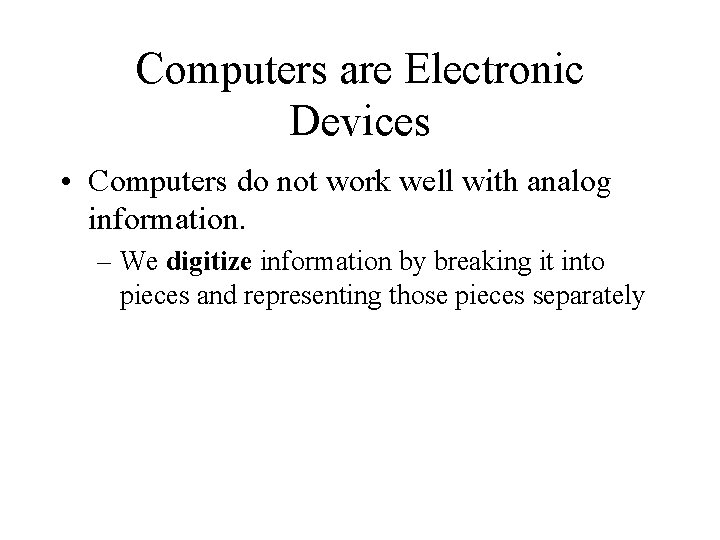 Computers are Electronic Devices • Computers do not work well with analog information. –