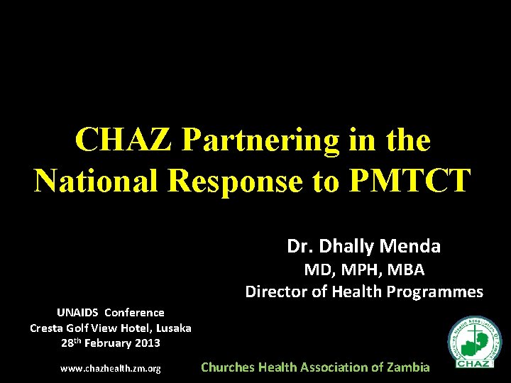 CHAZ Partnering in the National Response to PMTCT Dr. Dhally Menda MD, MPH, MBA
