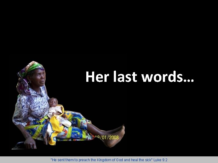 Her last words… “He sent them to preach the Kingdom of God and heal