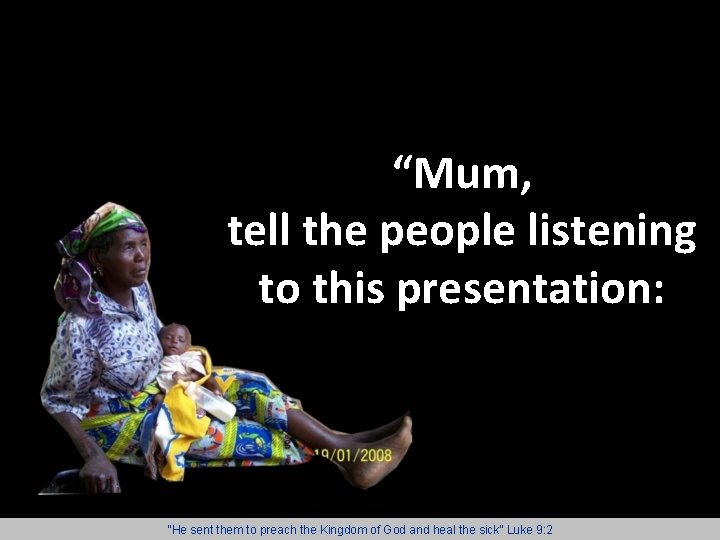 “Mum, tell the people listening to this presentation: “He sent them to preach the