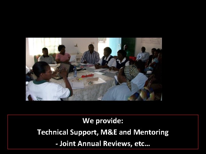 We provide: Technical Support, M&E and Mentoring - Joint Annual Reviews, etc… 