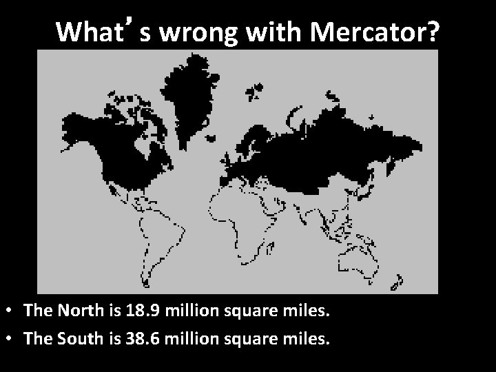 What’s wrong with Mercator? • The North is 18. 9 million square miles. •