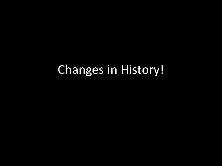 Changes in History! 