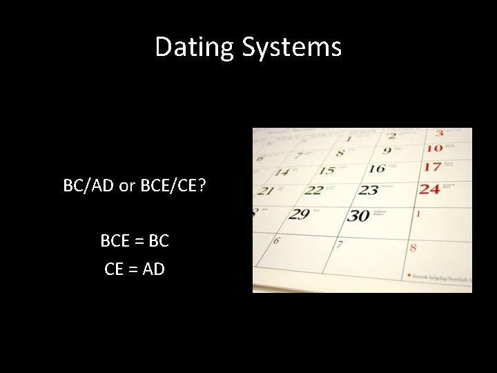 Dating Systems BC/AD or BCE/CE? BCE = BC CE = AD 