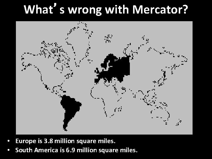 What’s wrong with Mercator? • Europe is 3. 8 million square miles. • South