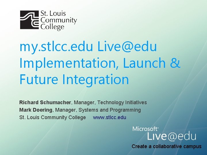 my. stlcc. edu Live@edu Implementation, Launch & Future Integration Richard Schumacher, Manager, Technology Initiatives my. stlcc. edu Live@edu Implementation, Launch & Future Integration Richard Schumacher, Manager, Technology Initiatives