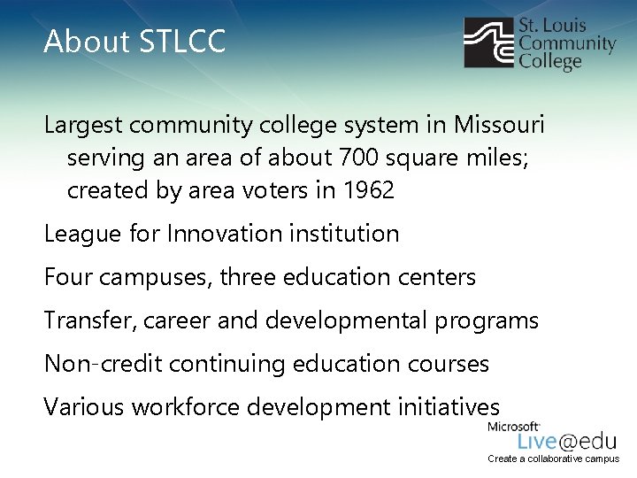 About STLCC Largest community college system in Missouri serving an area of about 700 About STLCC Largest community college system in Missouri serving an area of about 700