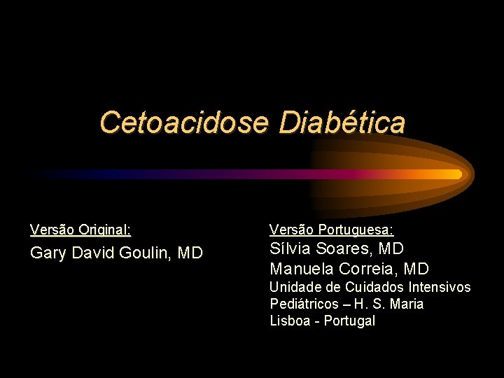 Cetoacidose Diabética Versão Original: Versão Portuguesa: Gary David Goulin, MD Sílvia Soares, MD Manuela
