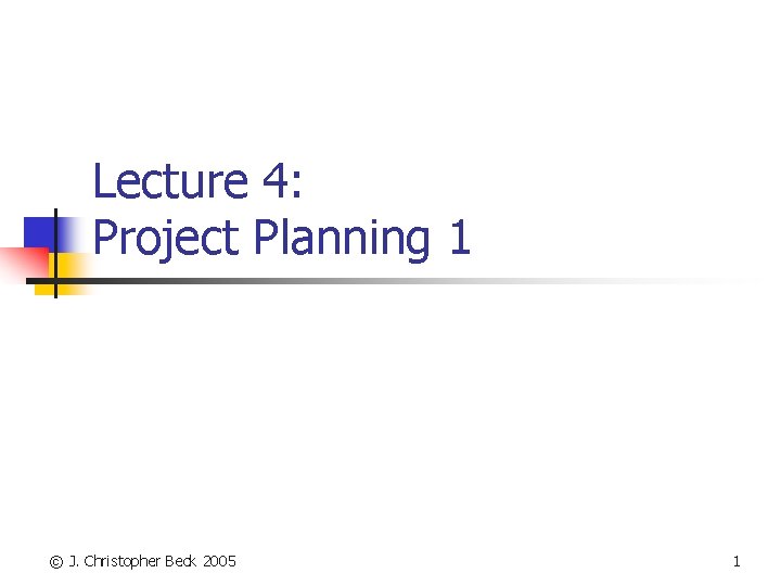 Lecture 4: Project Planning 1 © J. Christopher Beck 2005 1 