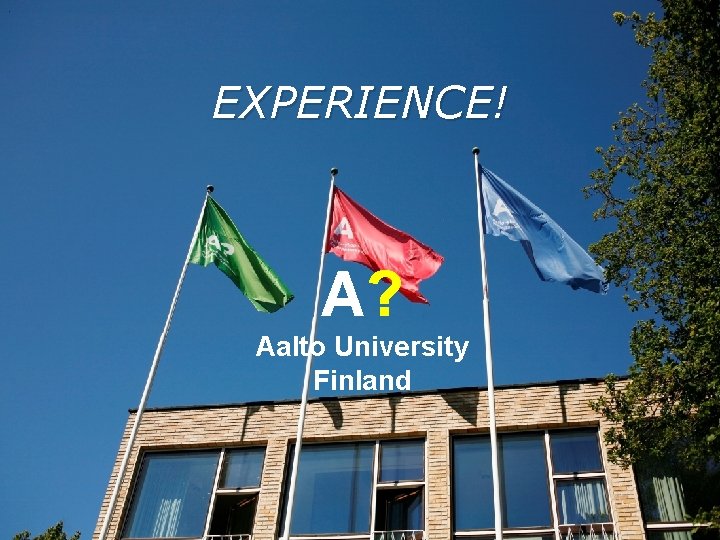 EXPERIENCE! A? Aalto University Finland 