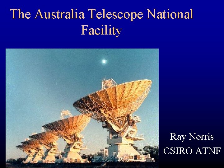 The Australia Telescope National Facility Ray Norris CSIRO ATNF 