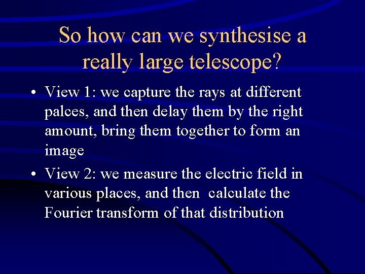So how can we synthesise a really large telescope? • View 1: we capture