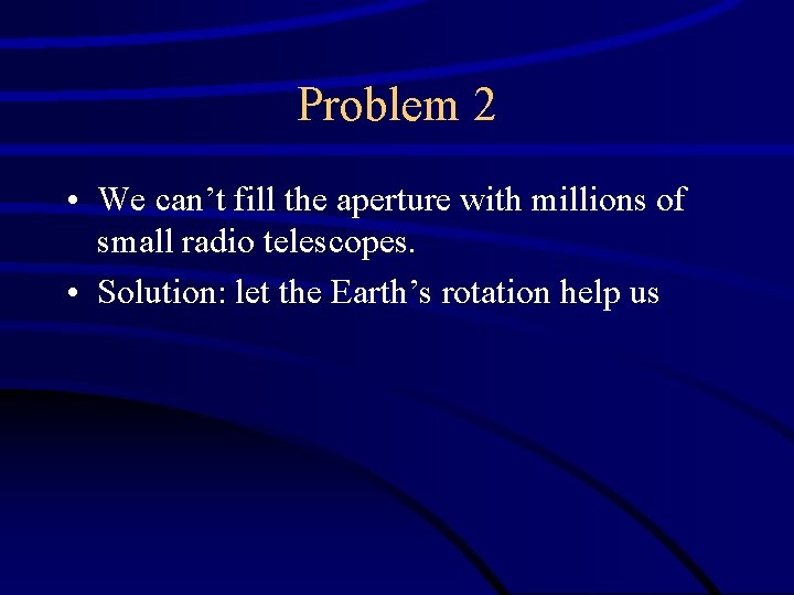 Problem 2 • We can’t fill the aperture with millions of small radio telescopes.