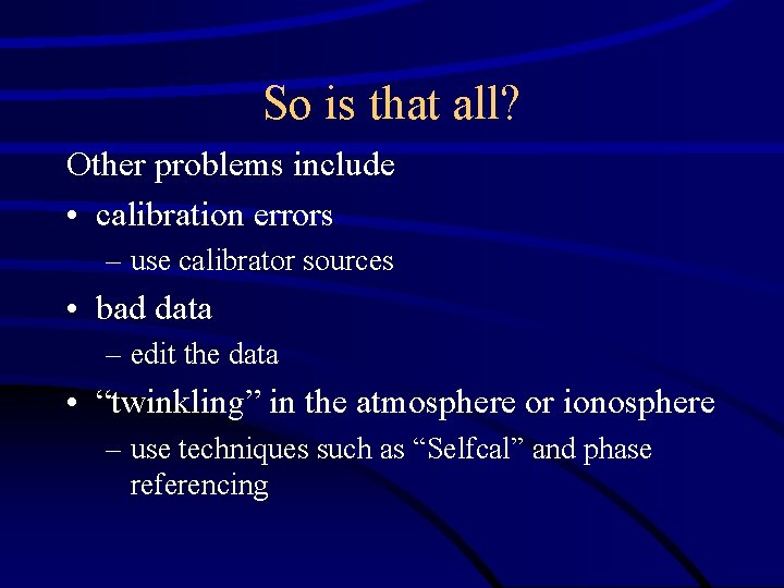 So is that all? Other problems include • calibration errors – use calibrator sources
