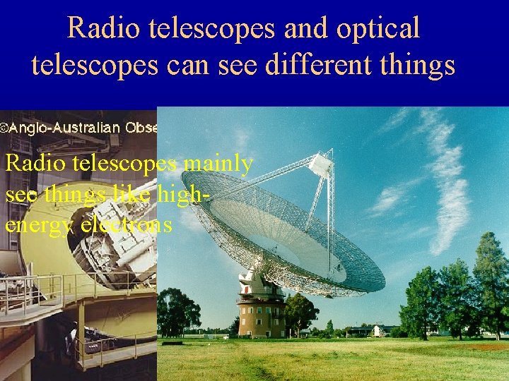 Radio telescopes and optical telescopes can see different things Radio telescopes mainly see things