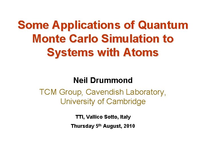 Some Applications of Quantum Monte Carlo Simulation to Systems with Atoms Neil Drummond TCM Some Applications of Quantum Monte Carlo Simulation to Systems with Atoms Neil Drummond TCM