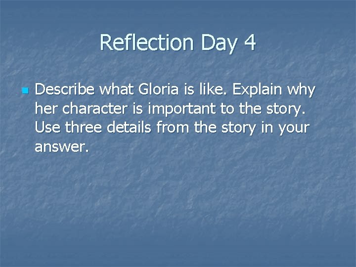 Reflection Day 4 n Describe what Gloria is like. Explain why her character is