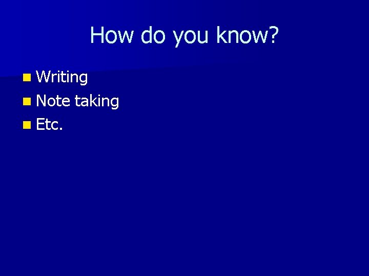 How do you know? n Writing n Note n Etc. taking 