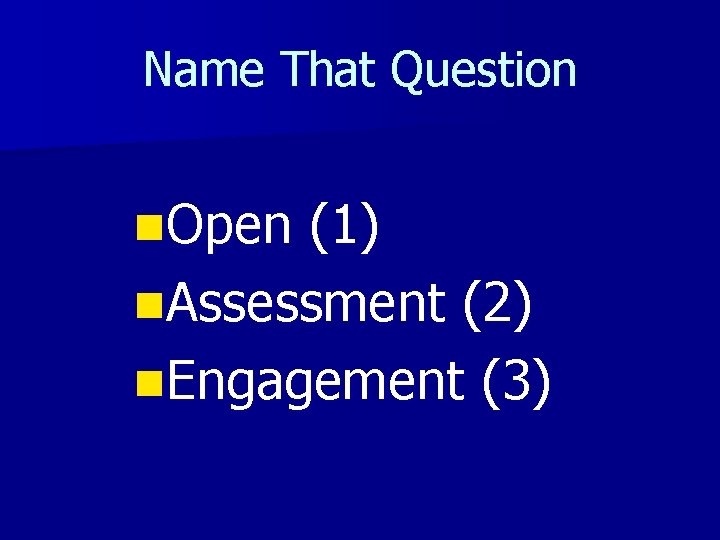 Name That Question n. Open (1) n. Assessment (2) n. Engagement (3) 