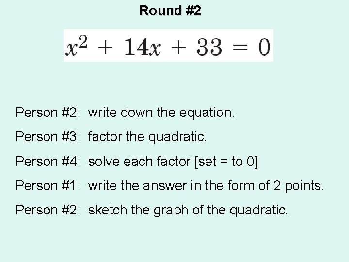 Round #2 Person #2: write down the equation. Person #3: factor the quadratic. Person