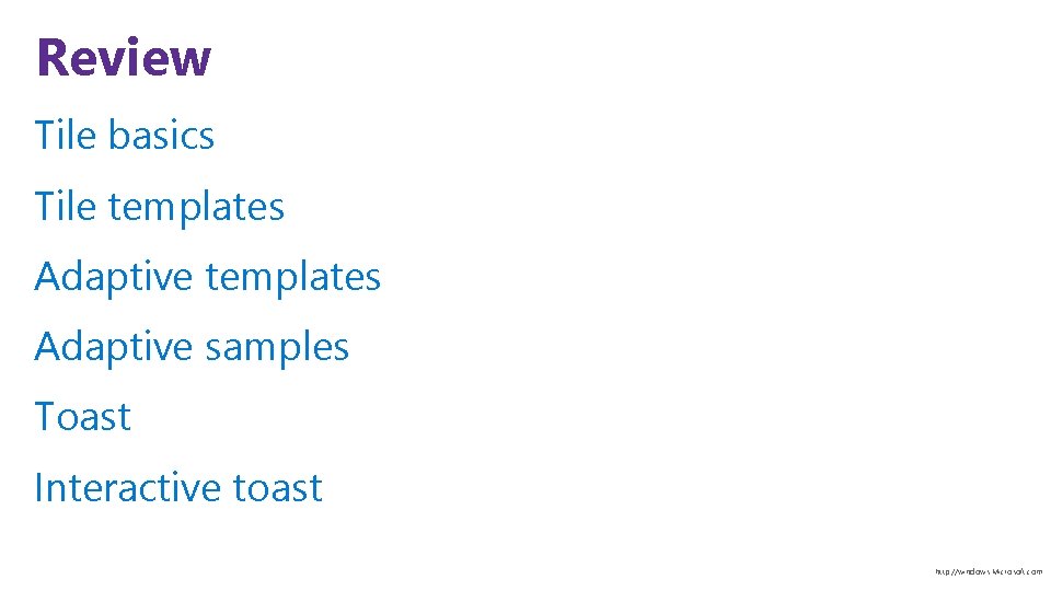 Review Tile basics Tile templates Adaptive samples Toast Interactive toast http: //windows. Microsoft. com