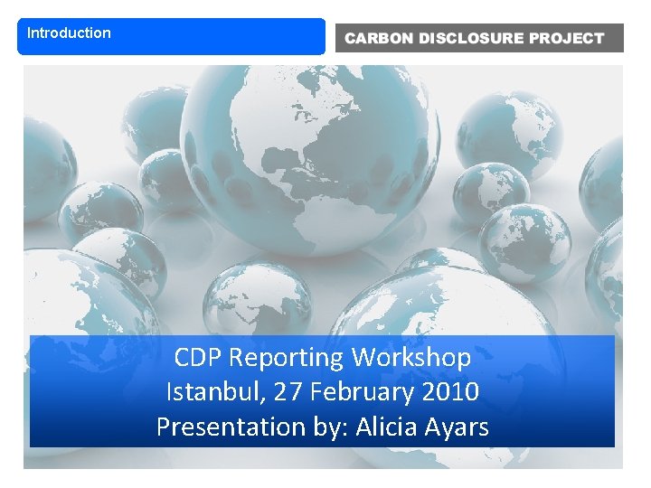Introduction CDP Reporting Workshop Istanbul, 27 February 2010 Presentation by: Alicia Ayars 