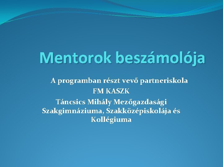 Mentorok beszámolója A programban részt vevő partneriskola FM KASZK Táncsics Mihály Mezőgazdasági Szakgimnáziuma, Szakközépiskolája