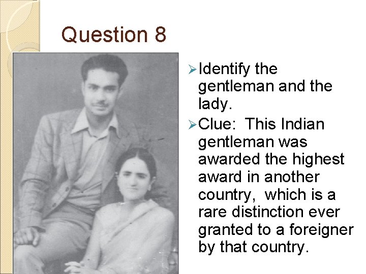 Question 8 Ø Identify the gentleman and the lady. Ø Clue: This Indian gentleman