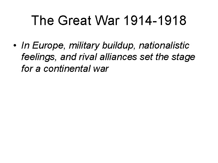 The Great War 1914 -1918 • In Europe, military buildup, nationalistic feelings, and rival