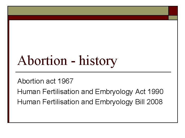 Abortion - history Abortion act 1967 Human Fertilisation and Embryology Act 1990 Human Fertilisation