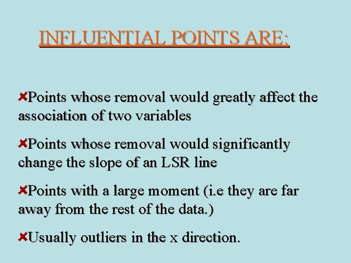 INFLUENTIAL POINTS ARE: Points whose removal would greatly affect the association of two variables INFLUENTIAL POINTS ARE: Points whose removal would greatly affect the association of two variables