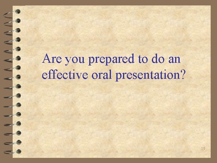 Are you prepared to do an effective oral presentation? 19 Are you prepared to do an effective oral presentation? 19