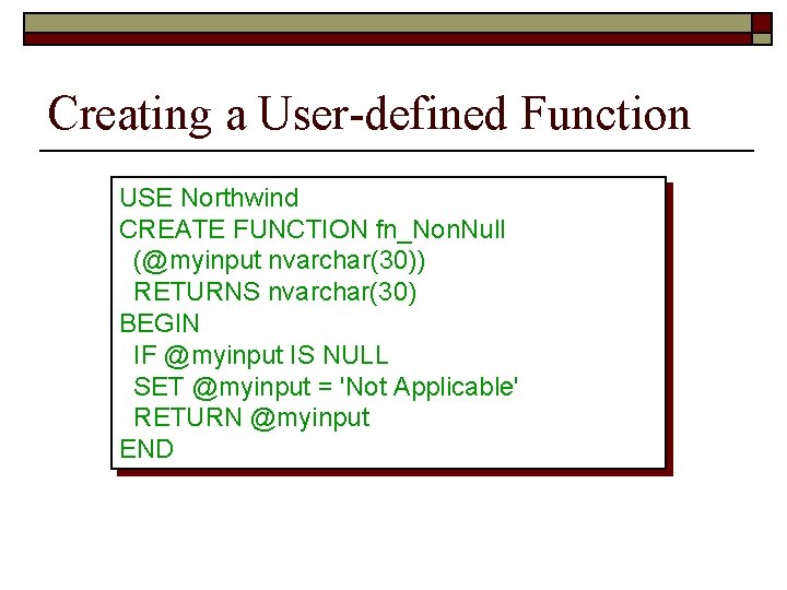 Creating a User-defined Function USE Northwind CREATE FUNCTION fn_Non. Null (@myinput nvarchar(30)) RETURNS nvarchar(30)