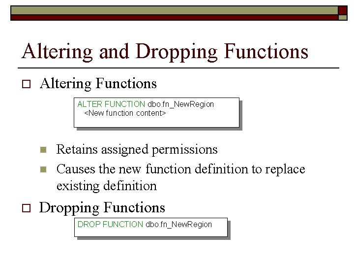 Altering and Dropping Functions o Altering Functions ALTER FUNCTION dbo. fn_New. Region <New function
