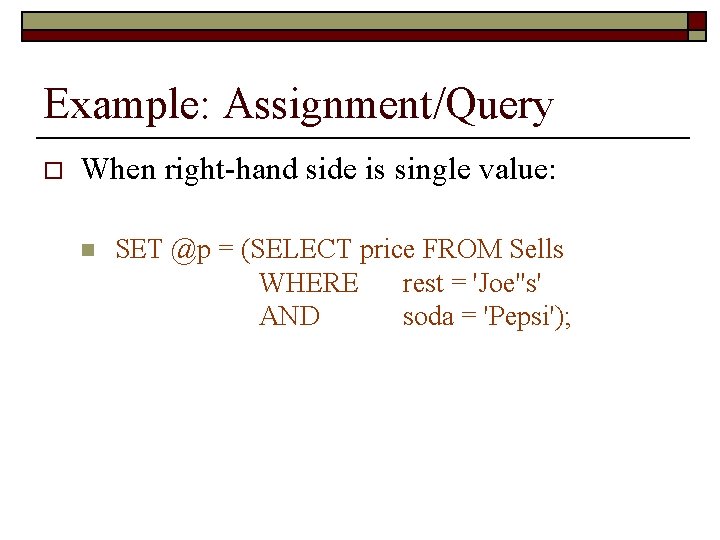 Example: Assignment/Query o When right-hand side is single value: n SET @p = (SELECT