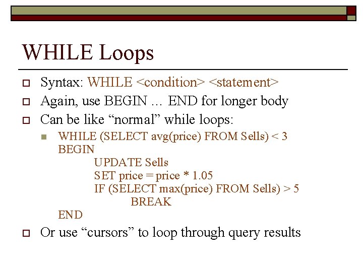 WHILE Loops o o o Syntax: WHILE <condition> <statement> Again, use BEGIN … END
