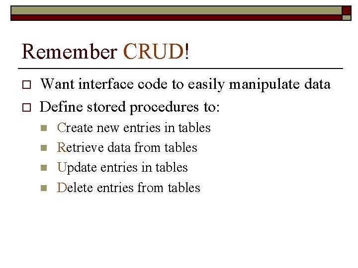 Remember CRUD! o o Want interface code to easily manipulate data Define stored procedures