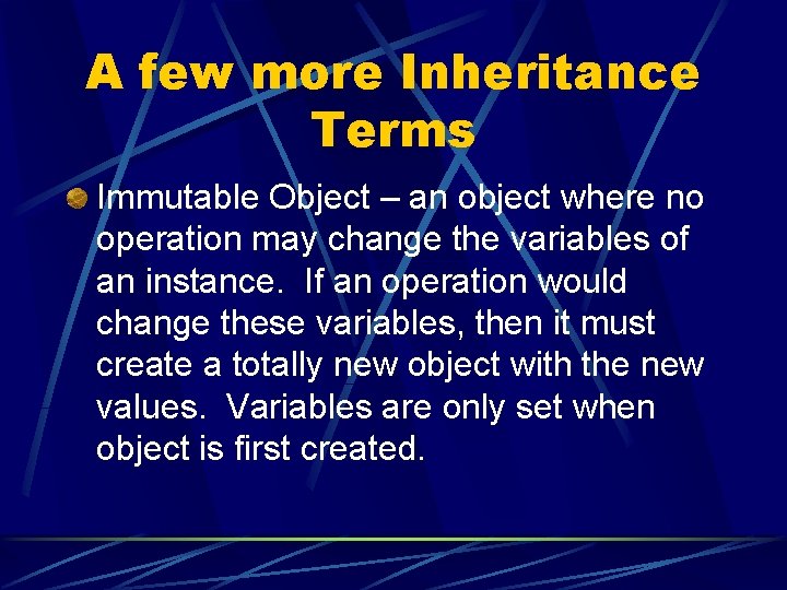 A few more Inheritance Terms Immutable Object – an object where no operation may