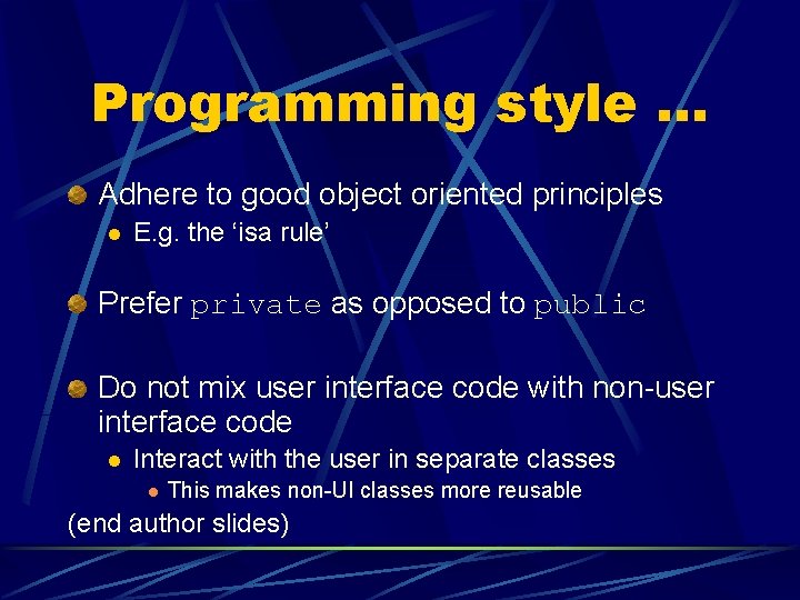Programming style. . . Adhere to good object oriented principles l E. g. the