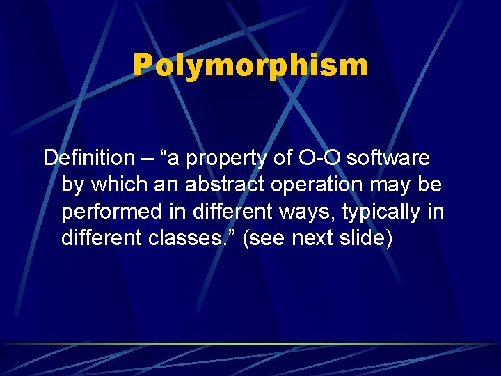 Polymorphism Definition – “a property of O-O software by which an abstract operation may