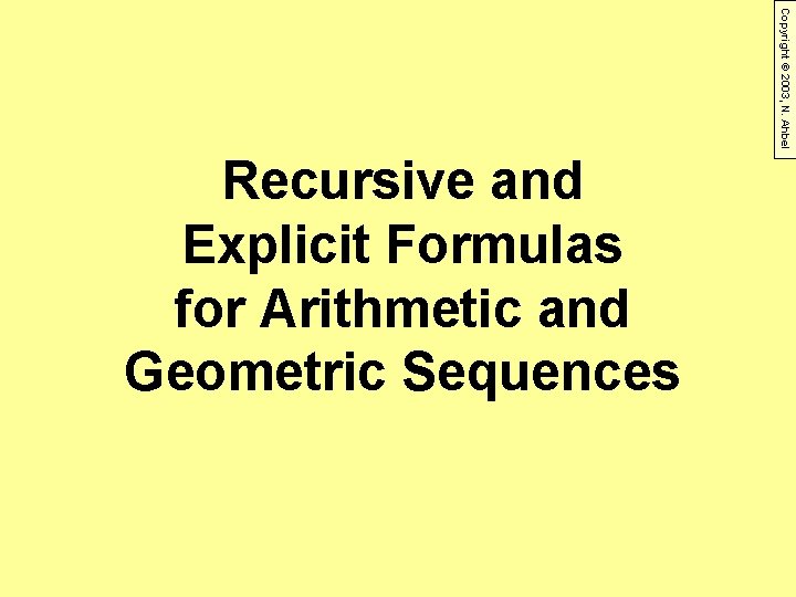 Copyright © 2003, N. Ahbel Recursive and Explicit Formulas for Arithmetic and Geometric Sequences