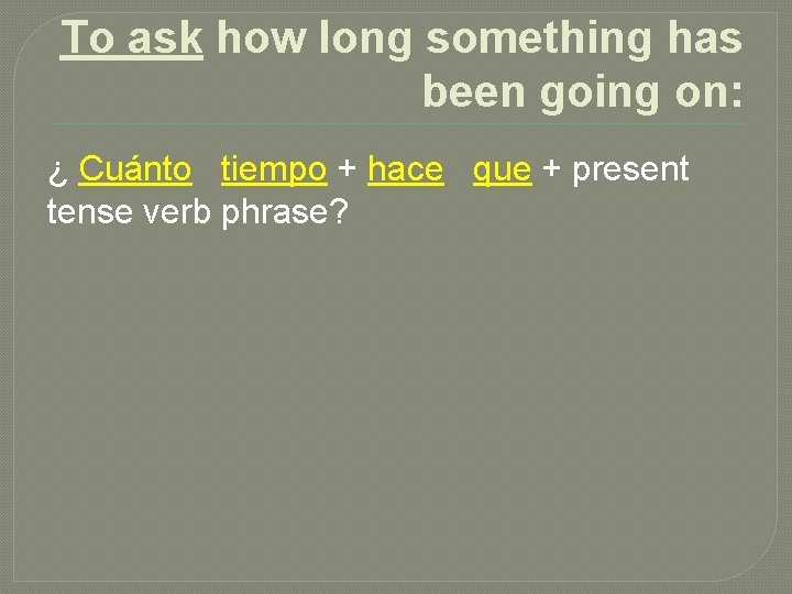 To ask how long something has been going on: ¿ Cuánto tiempo + hace