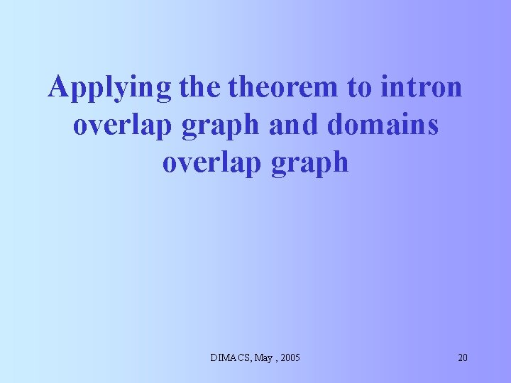 Applying theorem to intron overlap graph and domains overlap graph DIMACS, May , 2005 Applying theorem to intron overlap graph and domains overlap graph DIMACS, May , 2005