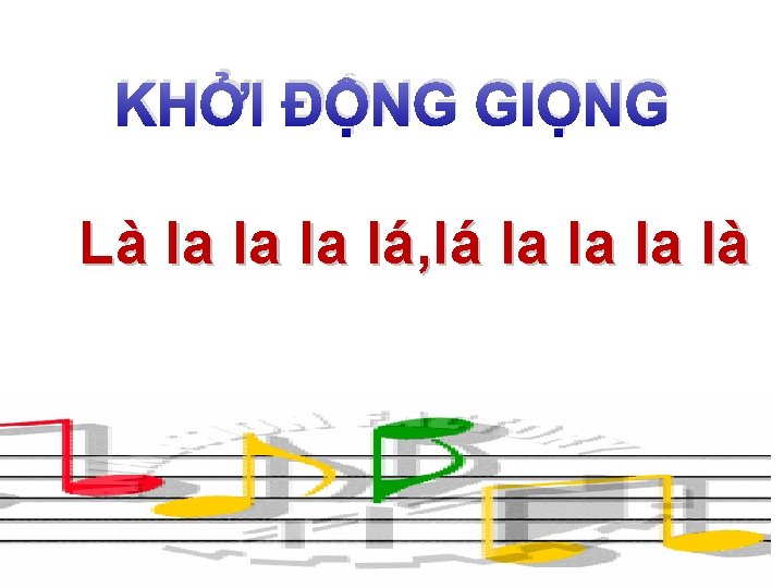 KHỞI ĐỘNG GIỌNG Là la la la lá, lá la la la là 