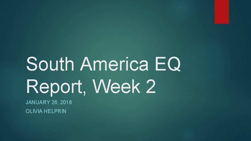 South America EQ Report, Week 2 JANUARY 26, 2016 OLIVIA HELPRIN 