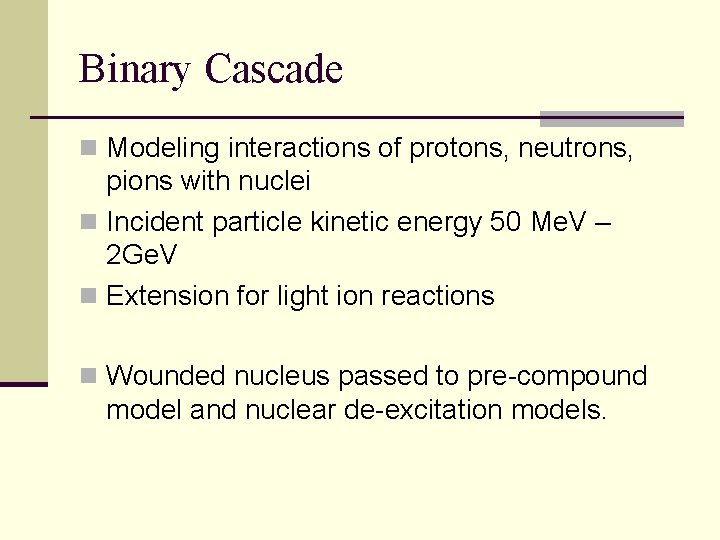 Binary Cascade n Modeling interactions of protons, neutrons, pions with nuclei n Incident particle