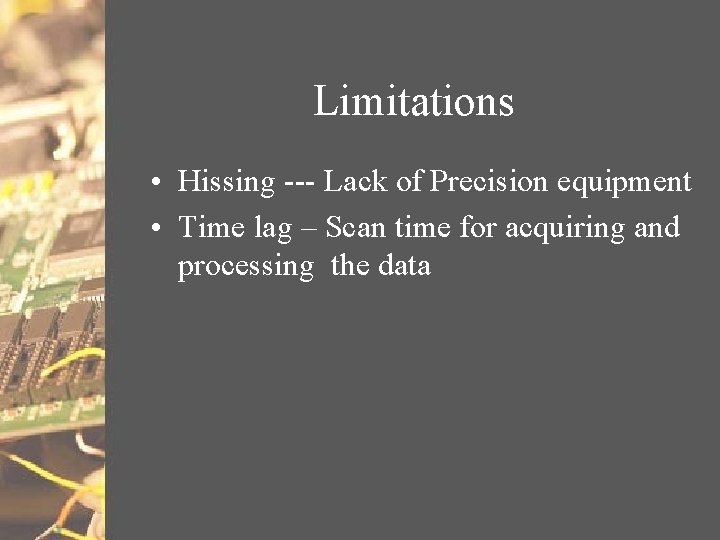 Limitations • Hissing --- Lack of Precision equipment • Time lag – Scan time