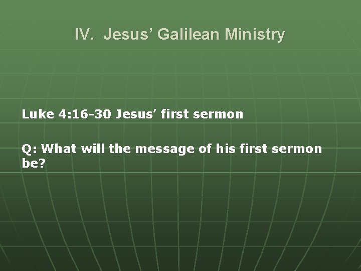 IV. Jesus’ Galilean Ministry Luke 4: 16 -30 Jesus’ first sermon Q: What will